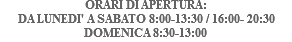 ORARI DI APERTURA: DA LUNEDI' A SABATO 8:00-13:30 / 16:00- 20:30 DOMENICA 8:30-13:00